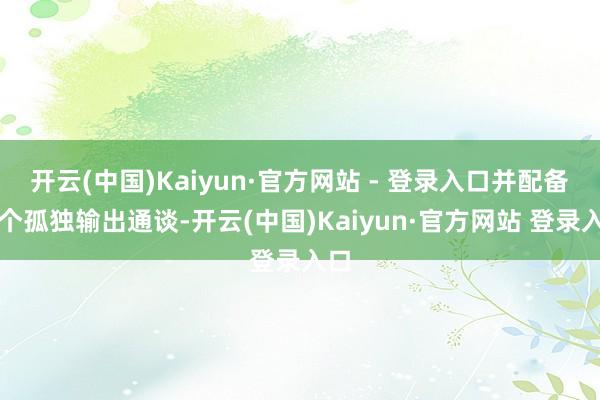 开云(中国)Kaiyun·官方网站 - 登录入口并配备两个孤独输出通谈-开云(中国)Kaiyun·官方网站 登录入口