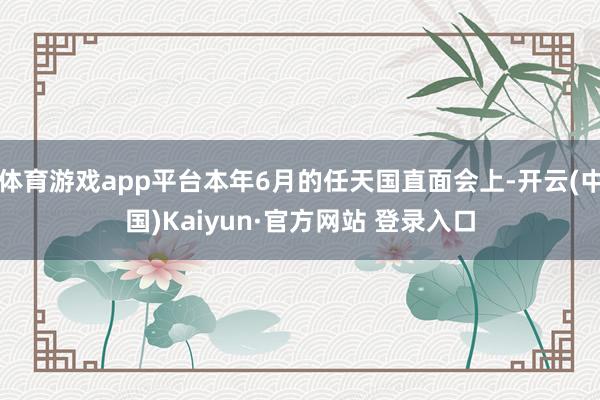 体育游戏app平台本年6月的任天国直面会上-开云(中国)Kaiyun·官方网站 登录入口