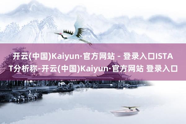 开云(中国)Kaiyun·官方网站 - 登录入口　　ISTAT分析称-开云(中国)Kaiyun·官方网站 登录入口