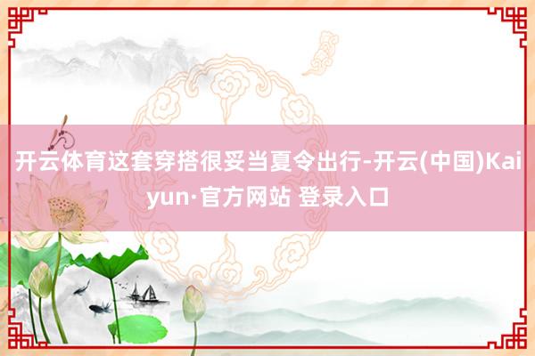 开云体育这套穿搭很妥当夏令出行-开云(中国)Kaiyun·官方网站 登录入口