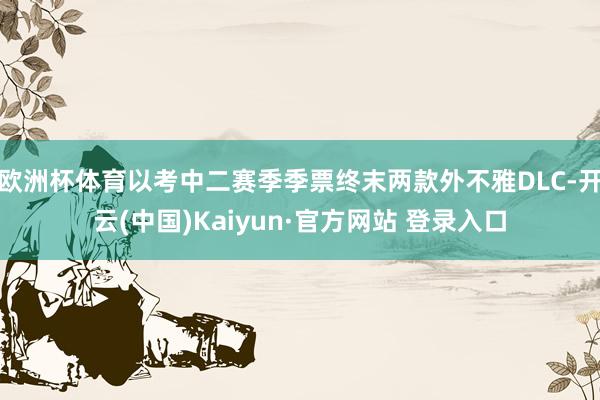 欧洲杯体育以考中二赛季季票终末两款外不雅DLC-开云(中国)Kaiyun·官方网站 登录入口