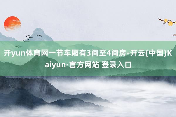 开yun体育网一节车厢有3间至4间房-开云(中国)Kaiyun·官方网站 登录入口